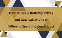 How to Apply Butterfly Valves &amp; Gate Valves Under Different Operating Conditions