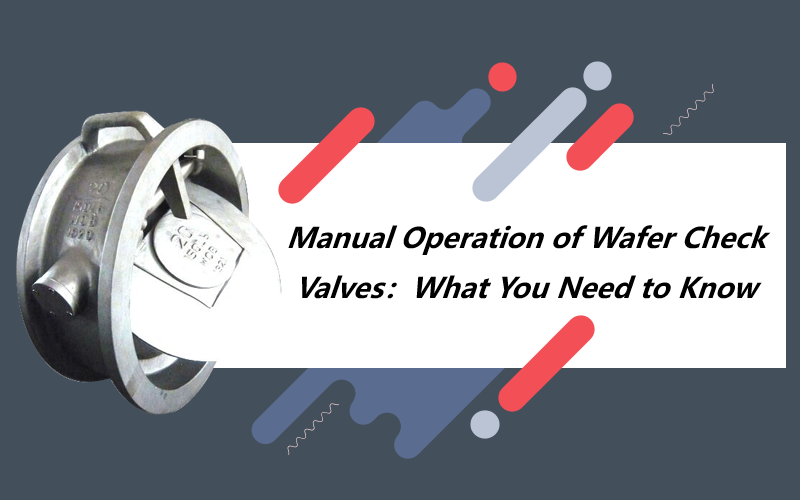 Manual Operation of Wafer Check Valves: What You Need to Know