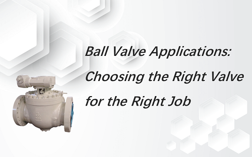 Ball Valve Applications: Choosing the Right Valve for the Right Job